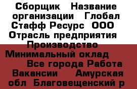 Сборщик › Название организации ­ Глобал Стафф Ресурс, ООО › Отрасль предприятия ­ Производство › Минимальный оклад ­ 35 000 - Все города Работа » Вакансии   . Амурская обл.,Благовещенский р-н